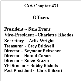 EAA Chapter 471
Officers
President ~ Sam Evans
Vice-President ~ Charlotte Rhodes 
Secretary ~ Arlis Wright
Treasurer ~ Gray Bridwell
Director ~ Seymour Beitscher
Director ~ Harold Canon
Director ~ Steve Krazer
YE Director ~ Bobby Nichols
Past President ~ Chris Ulibarri
