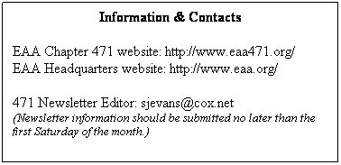Text Box: Information & Contacts
 
EAA Chapter 471 website: http://www.eaa471.org/
EAA Headquarters website: http://www.eaa.org/
 
471 Newsletter Editor: sjevans@cox.net
(Newsletter information should be submitted no later than the first Saturday of the month.)
 
