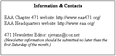 Text Box: Information & Contacts
 
EAA Chapter 471 website: http://www.eaa471.org/
EAA Headquarters website: http://www.eaa.org/
 
471 Newsletter Editor: sjevans@cox.net
(Newsletter information should be submitted no later than the first Saturday of the month.)
 
