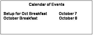 Text Box: Calendar of Events
 
Setup for Oct Breakfast            October 7
October Breakfast                      October 8
 
 
 

