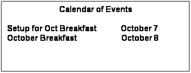 Text Box: Calendar of Events
 
Setup for Oct Breakfast            October 7
October Breakfast                      October 8
 
 
 
